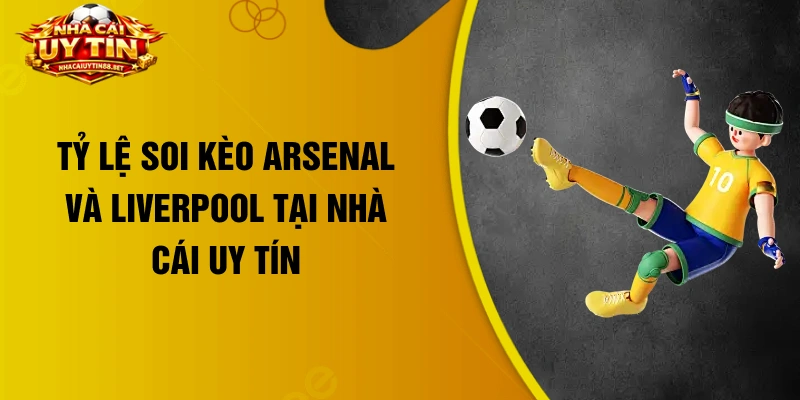 Tỷ lệ soi kèo Arsenal và Liverpool tại nhà cái uy tín